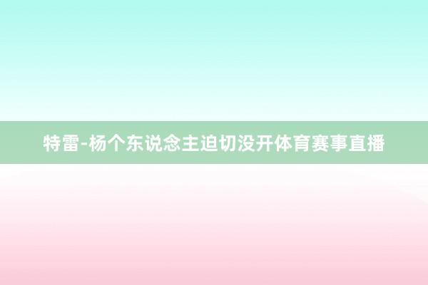 特雷-杨个东说念主迫切没开体育赛事直播