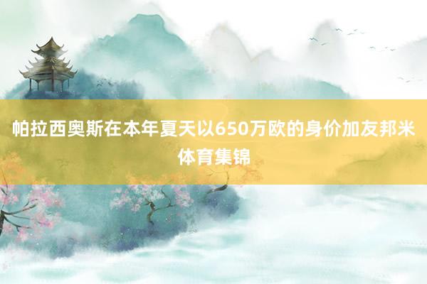 帕拉西奥斯在本年夏天以650万欧的身价加友邦米体育集锦