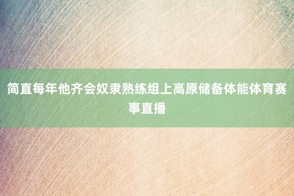 简直每年他齐会奴隶熟练组上高原储备体能体育赛事直播