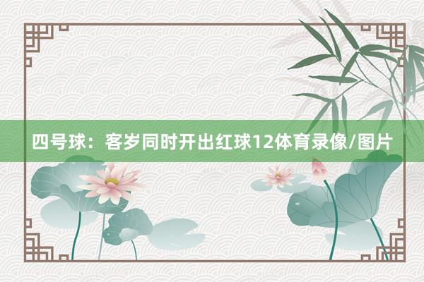 四号球：客岁同时开出红球12体育录像/图片