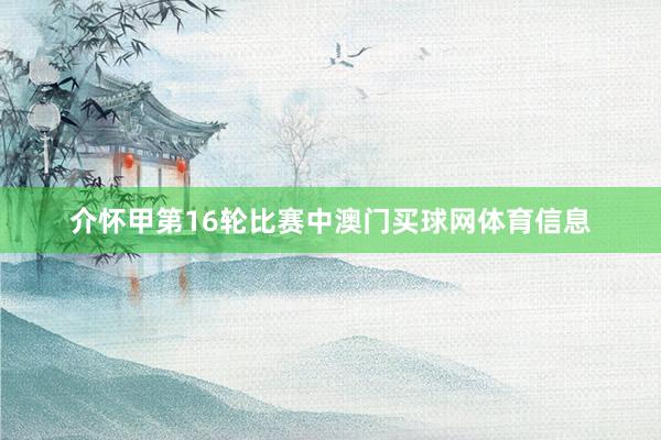 介怀甲第16轮比赛中澳门买球网体育信息