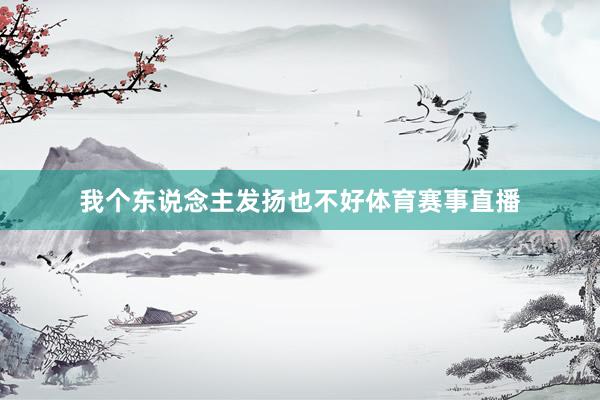 我个东说念主发扬也不好体育赛事直播