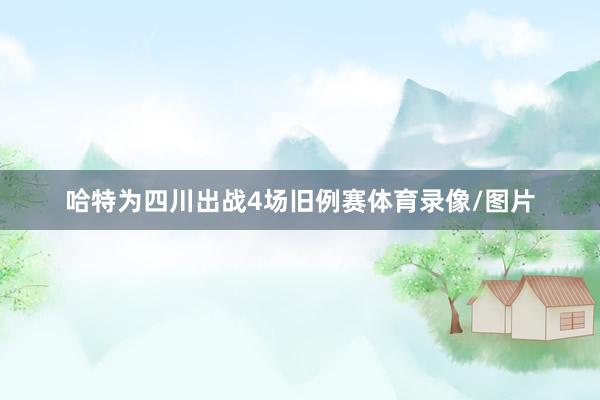 哈特为四川出战4场旧例赛体育录像/图片