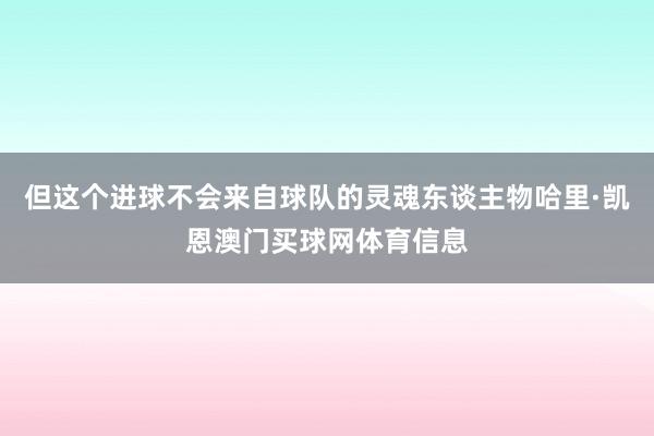 但这个进球不会来自球队的灵魂东谈主物哈里·凯恩澳门买球网体育信息