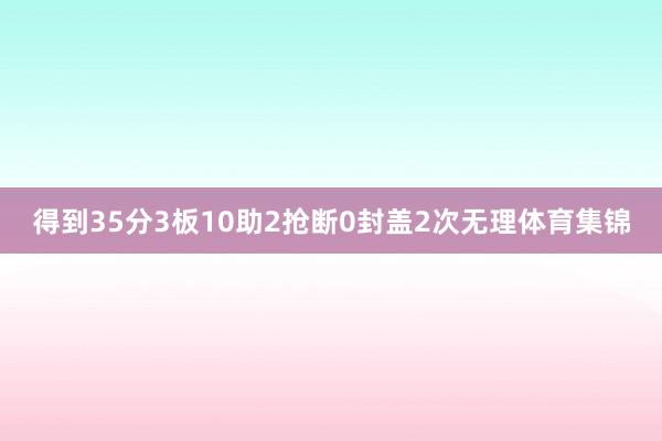 得到35分3板10助2抢断0封盖2次无理体育集锦