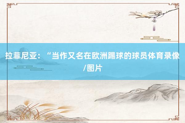 拉菲尼亚：“当作又名在欧洲踢球的球员体育录像/图片