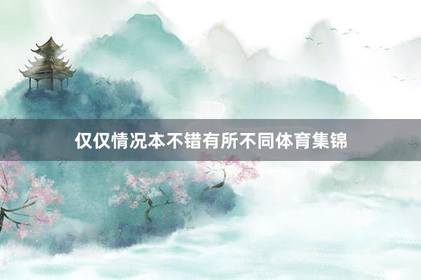 仅仅情况本不错有所不同体育集锦