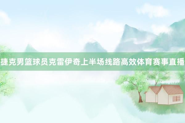 捷克男篮球员克雷伊奇上半场线路高效体育赛事直播