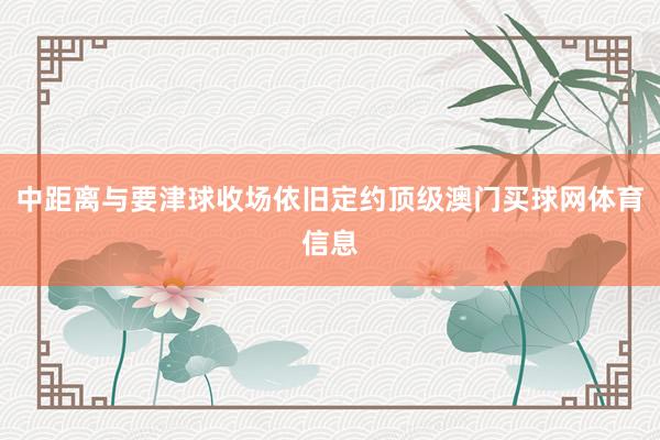 中距离与要津球收场依旧定约顶级澳门买球网体育信息