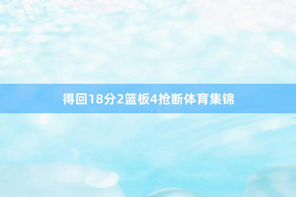 得回18分2篮板4抢断体育集锦