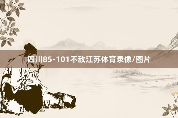 四川85-101不敌江苏体育录像/图片