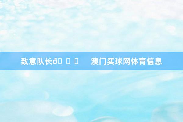 致意队长💙    澳门买球网体育信息