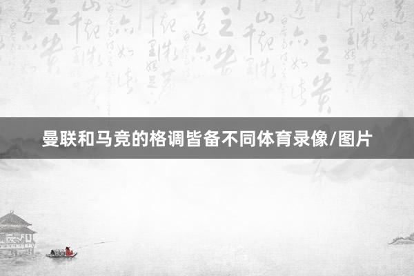 曼联和马竞的格调皆备不同体育录像/图片